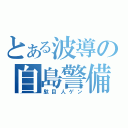 とある波導の自島警備員（駄目人ゲン）