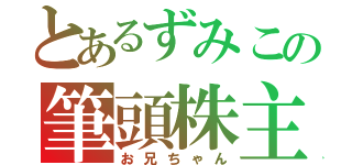 とあるずみこの筆頭株主（お兄ちゃん）