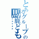 とあるグループの馬鹿ども（ナカマタチ）