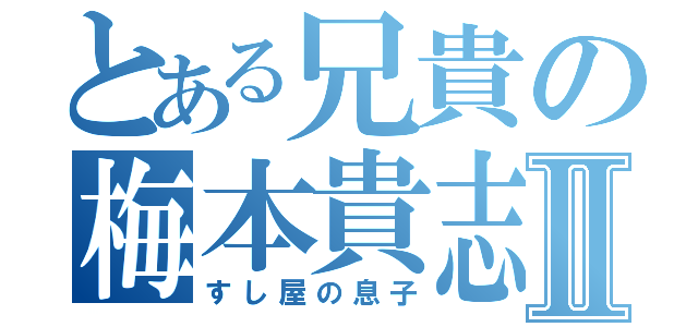 とある兄貴の梅本貴志Ⅱ（すし屋の息子）