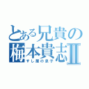 とある兄貴の梅本貴志Ⅱ（すし屋の息子）