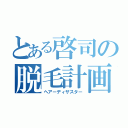 とある啓司の脱毛計画（ヘアーディザスター）