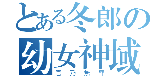 とある冬郎の幼女神域（吾乃無罪）