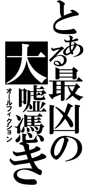 とある最凶の大嘘憑き（オールフィクション）