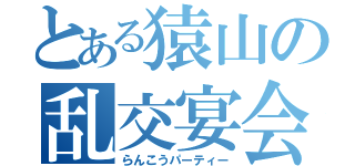 とある猿山の乱交宴会（らんこうパーティー）