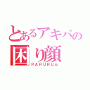 とあるアキバの困り顔（ＰＡＲＵＲＵｐ）