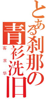 とある刹那の青衫洗旧（客京华）