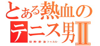 とある熱血のテニス男Ⅱ（松・岡・修・造‐トゥルル‐）