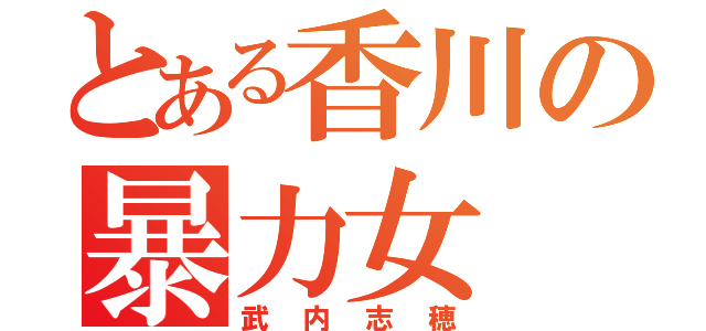 とある香川の暴力女（武内志穂）