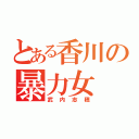 とある香川の暴力女（武内志穂）