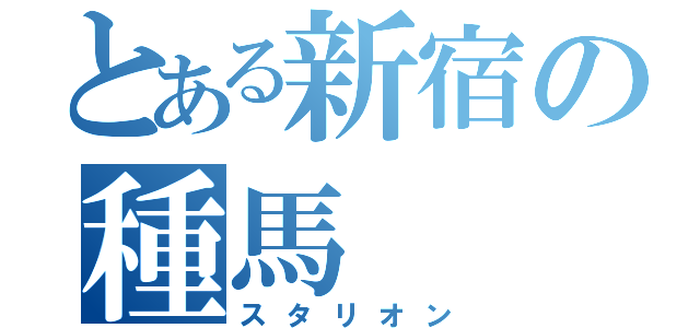 とある新宿の種馬（スタリオン）