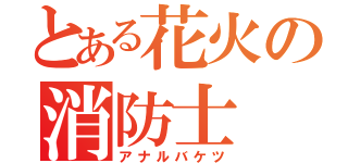 とある花火の消防士（アナルバケツ）