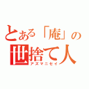 とある「庵」の世捨て人（アズマニセイ）