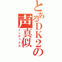 とあるＤＫ２の声真似（インデックス）