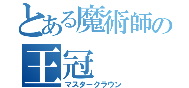 とある魔術師の王冠（マスタークラウン）