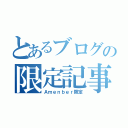 とあるブログの限定記事（Ａｍｅｎｂｅｒ限定）