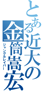 とある近大の金筒嵩宏（ジャングルレイパー）