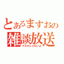 とあるますおの雑談放送（マスオじゃないよ）