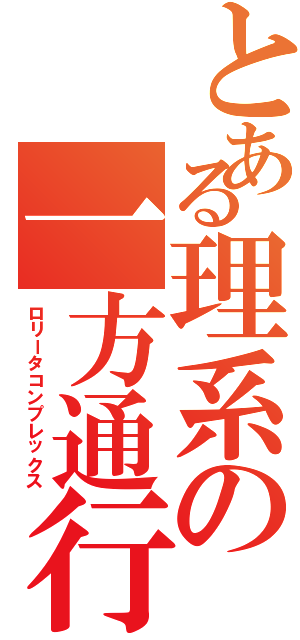 とある理系の一方通行（ロリータコンプレックス）