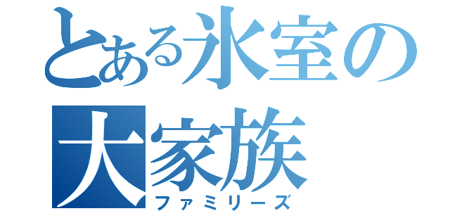 とある氷室の大家族（ファミリーズ）