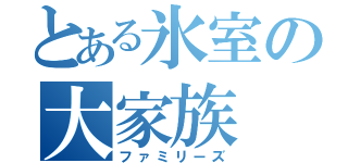 とある氷室の大家族（ファミリーズ）