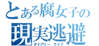 とある腐女子の現実逃避（ダイアリー ライフ）