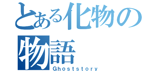 とある化物の物語（Ｇｈｏｓｔｓｔｏｒｙ）