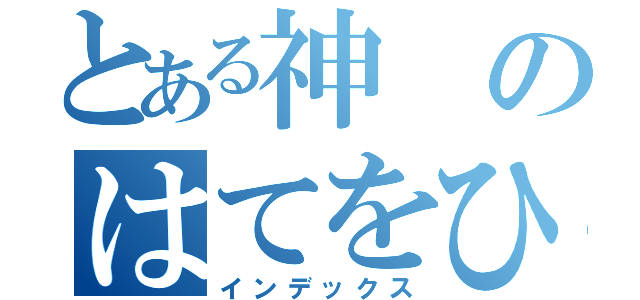 とある神のはてをひく　（インデックス）