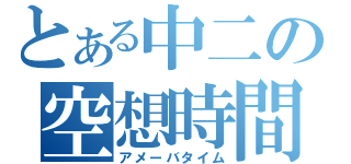 とある中二の空想時間（アメーバタイム）