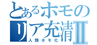 とあるホモのリア充清掃Ⅱ（人類ホモ化）