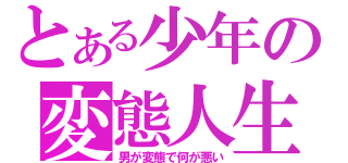 とある少年の変態人生（男が変態で何が悪い）