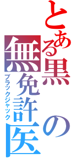 とある黒の無免許医（ブラックジャック）