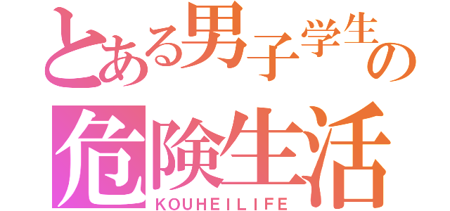 とある男子学生の危険生活（ＫＯＵＨＥＩＬＩＦＥ）