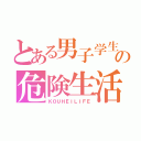 とある男子学生の危険生活（ＫＯＵＨＥＩＬＩＦＥ）