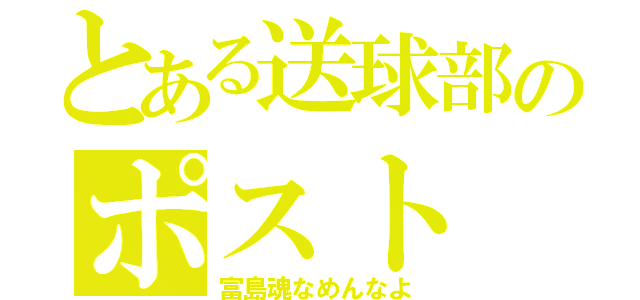 とある送球部のポスト（富島魂なめんなよ）