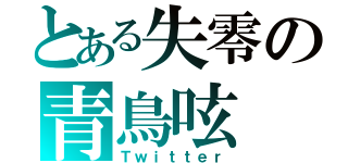 とある失零の青鳥呟（Ｔｗｉｔｔｅｒ）