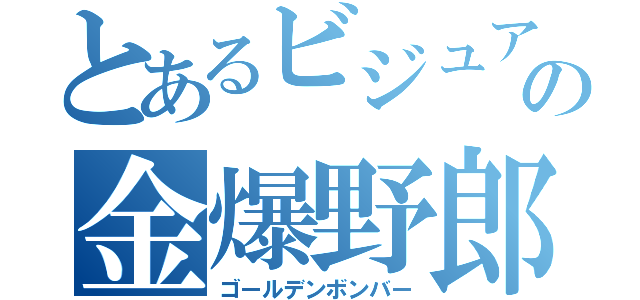 とあるビジュアルの金爆野郎（ゴールデンボンバー）