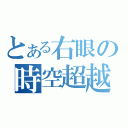 とある右眼の時空超越（）