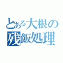 とある大根の残飯処理（）