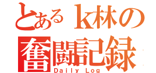 とあるｋ林の奮闘記録（Ｄａｉｌｙ Ｌｏｇ）