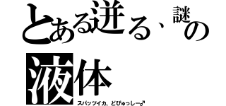 とある迸る、謎の液体（スパッツイカ、どぴゅっしー♂）