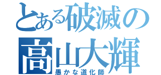 とある破滅の高山大輝（愚かな道化師）