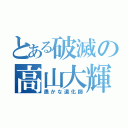 とある破滅の高山大輝（愚かな道化師）