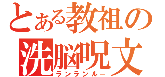 とある教祖の洗脳呪文（ランランルー）