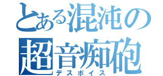 とある混沌の超音痴砲（デスボイス）