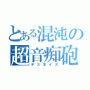 とある混沌の超音痴砲（デスボイス）