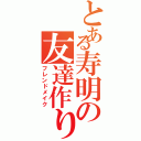 とある寿明の友達作り（フレンドメイク）