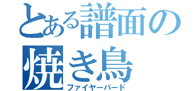 とある譜面の焼き鳥（ファイヤーバード）