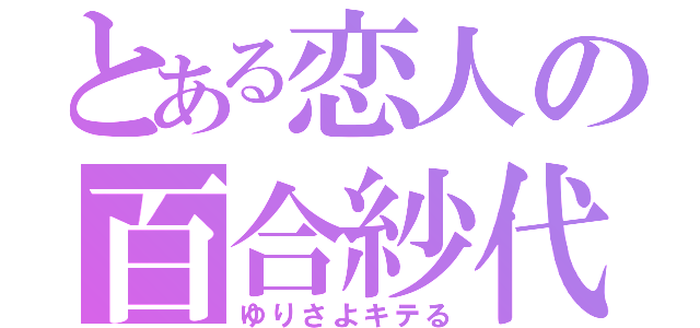 とある恋人の百合紗代（ゆりさよキテる）