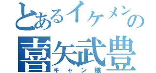 とあるイケメンの喜矢武豊（キャン様）